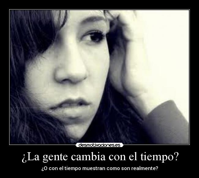 ¿La gente cambia con el tiempo? - ¿O con el tiempo muestran como son realmente?