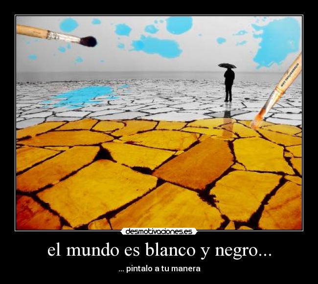 el mundo es blanco y negro... - ... pintalo a tu manera