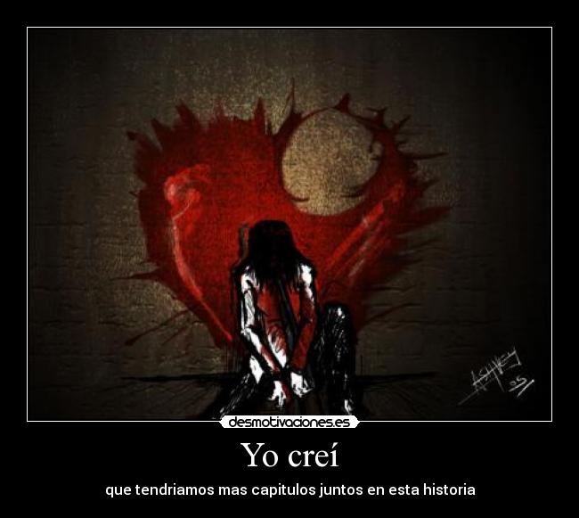 Yo creí - que tendriamos mas capitulos juntos en esta historia