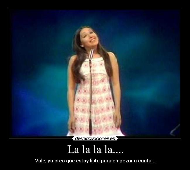 La la la la.... - Vale, ya creo que estoy lista para empezar a cantar..