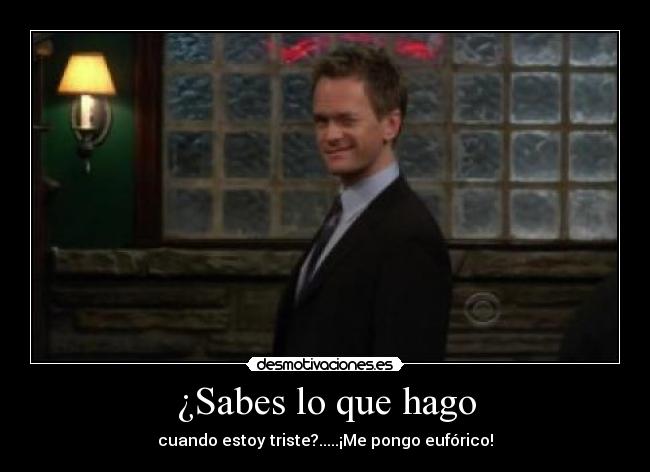 ¿Sabes lo que hago - cuando estoy triste?.....¡Me pongo eufórico!