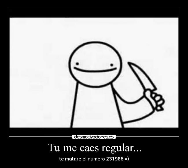 Tu me caes regular... - 