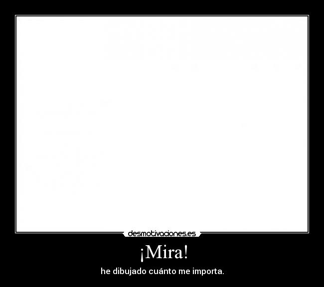¡Mira! - he dibujado cuánto me importa.