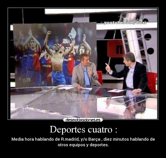 Deportes cuatro : - Media hora hablando de R.madrid, y/o Barça , diez minutos hablando de
otros equipos y deportes.