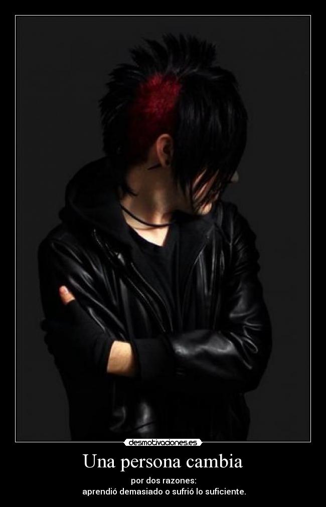 Una persona cambia - por dos razones:
aprendió demasiado o sufrió lo suficiente.