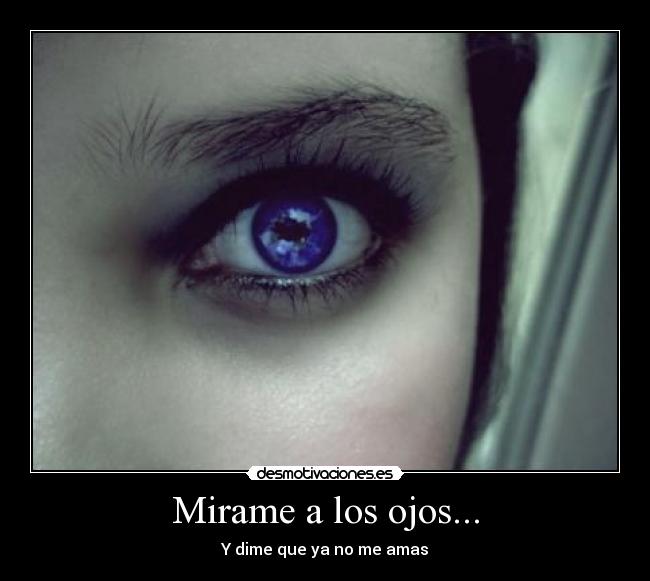 Mirame a los ojos... - Y dime que ya no me amas