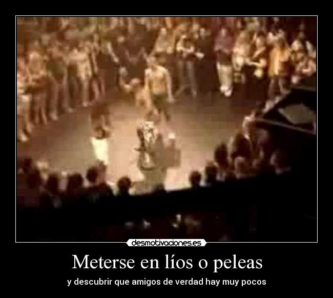 Meterse en líos o peleas - y descubrir que amigos de verdad hay muy pocos