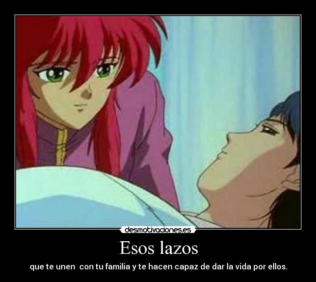 Esos lazos - que te unen  con tu familia y te hacen capaz de dar la vida por ellos.