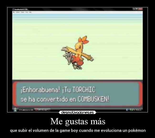 Me gustas más - que subir el volumen de la game boy cuando me evoluciona un pokémon