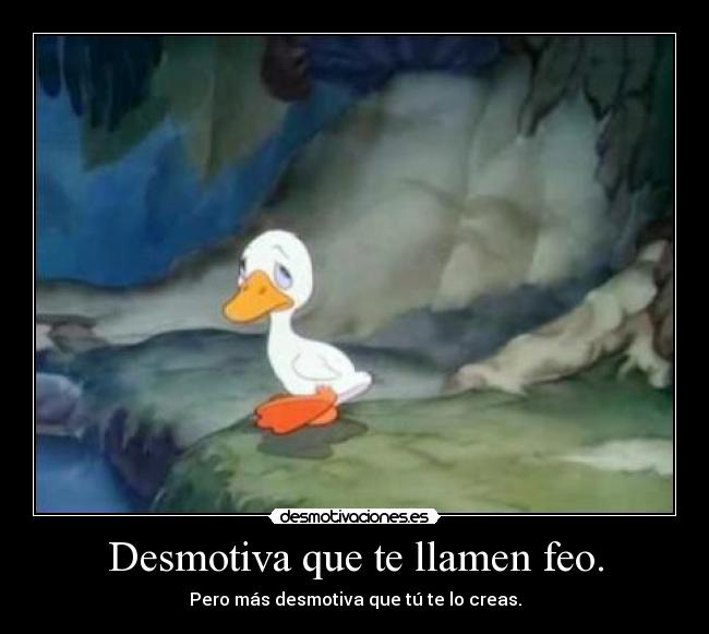 Desmotiva que te llamen feo. -