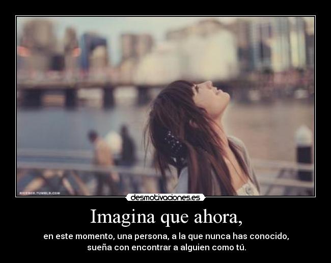 Imagina que ahora, -