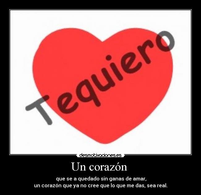 Un corazón - que se a quedado sin ganas de amar,
un corazón que ya no cree que lo que me das, sea real.