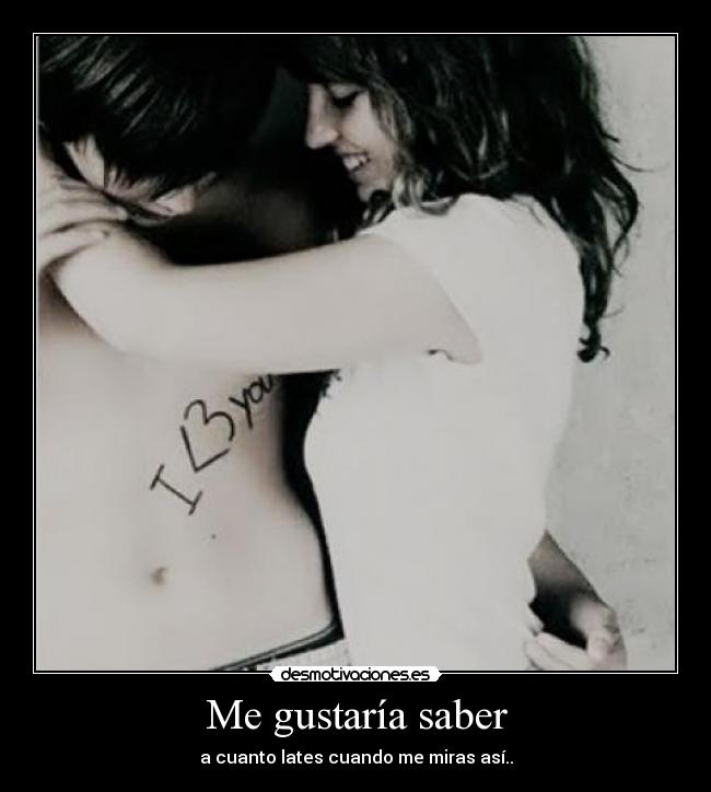 Me gustaría saber - a cuanto lates cuando me miras así..