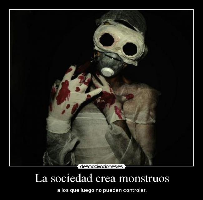 La sociedad crea monstruos - 