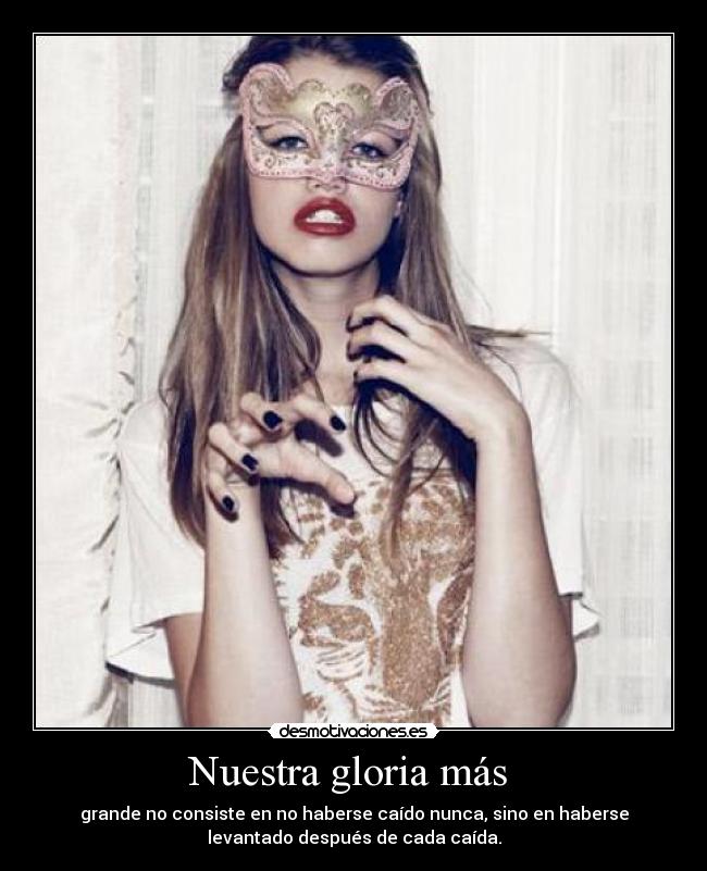 Nuestra gloria más - grande no consiste en no haberse caído nunca, sino en haberse
levantado después de cada caída.