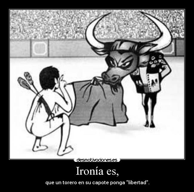 Ironía es, - que un torero en su capote ponga libertad.