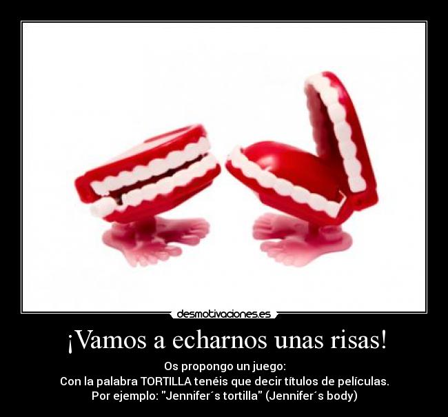 ¡Vamos a echarnos unas risas! - Os propongo un juego:
Con la palabra TORTILLA tenéis que decir títulos de películas.
Por ejemplo: Jennifer´s tortilla (Jennifer´s body)