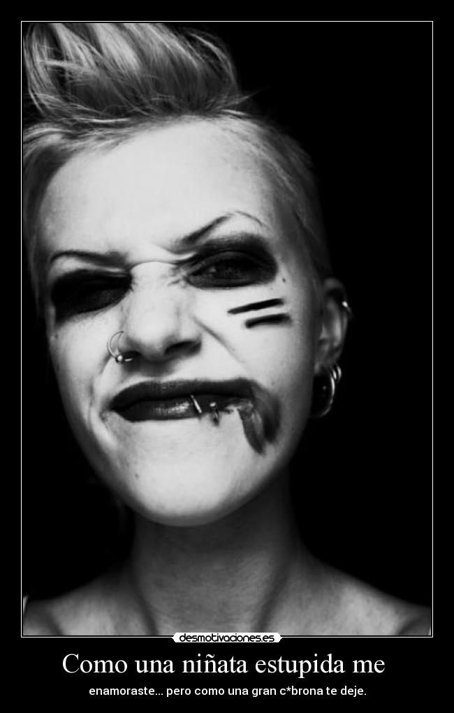 Como una niñata estupida me - enamoraste... pero como una gran c*brona te deje.