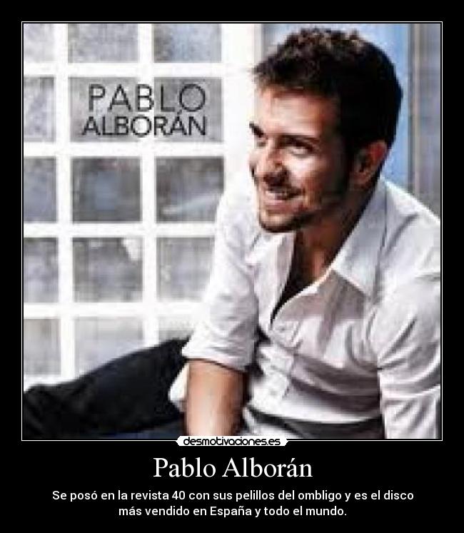 Pablo Alborán - Se posó en la revista 40 con sus pelillos del ombligo y es el disco
más vendido en España y todo el mundo.