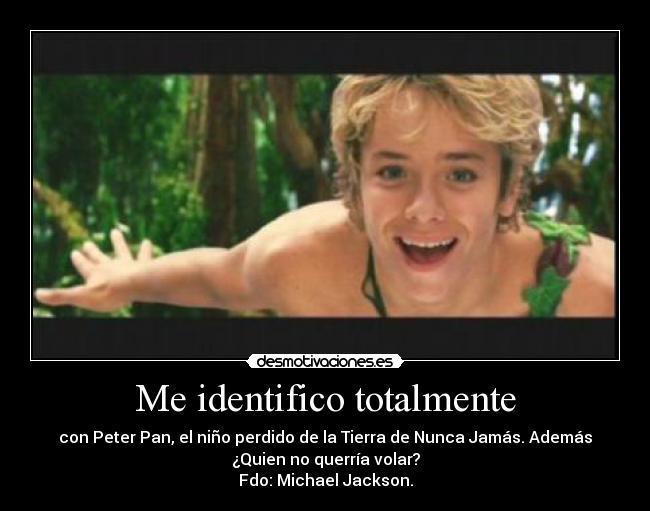 Me identifico totalmente - con Peter Pan, el niño perdido de la Tierra de Nunca Jamás. Además
¿Quien no querría volar?
Fdo: Michael Jackson.