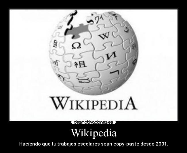 Wikipedia - Haciendo que tu trabajos escolares sean copy-paste desde 2001.
