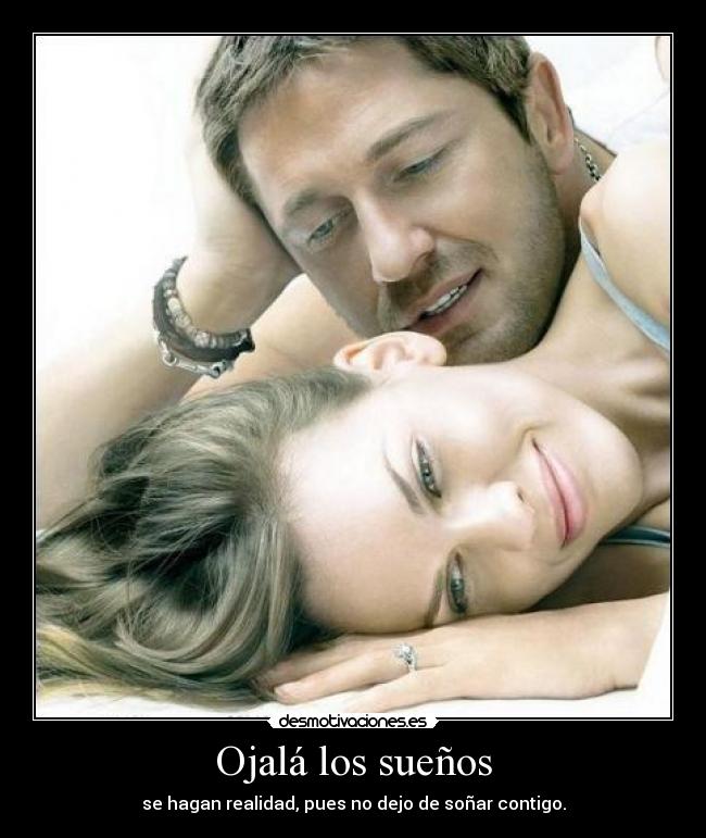 Ojalá los sueños - se hagan realidad, pues no dejo de soñar contigo.