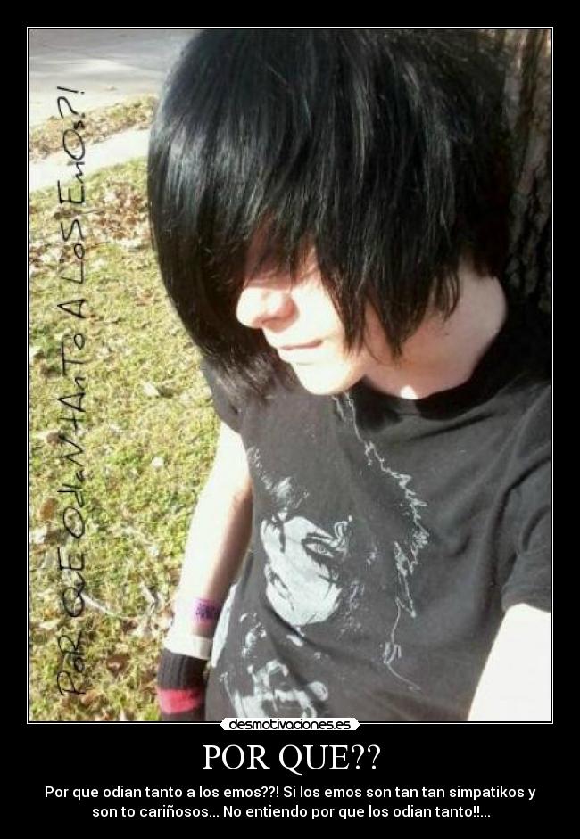 POR QUE?? - Por que odian tanto a los emos??! Si los emos son tan tan simpatikos y
son to cariñosos... No entiendo por que los odian tanto!!...