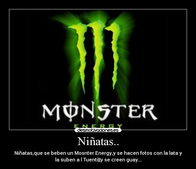 Niñatas.. - Niñatas,que se beben un Mosnter Energy,y se hacen fotos con la lata y
la suben a l Tuenti||y se creen guay...