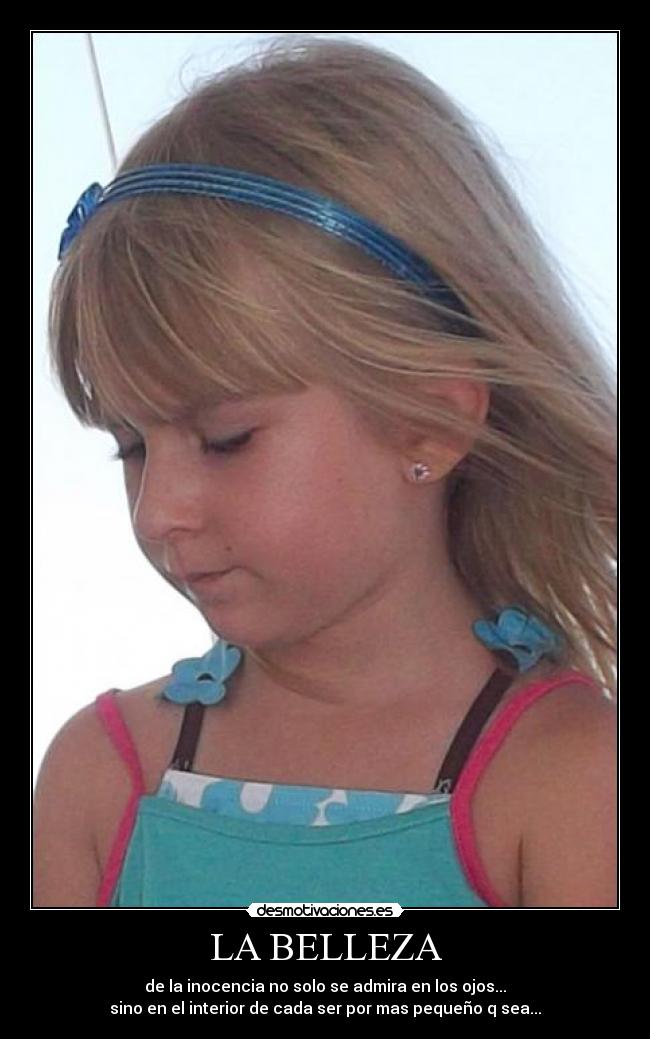 LA BELLEZA - de la inocencia no solo se admira en los ojos...
sino en el interior de cada ser por mas pequeño q sea...