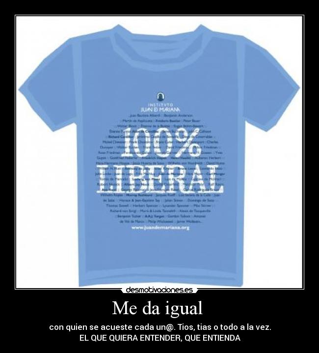Me da igual - con quien se acueste cada un@. Tios, tias o todo a la vez.
EL QUE QUIERA ENTENDER, QUE ENTIENDA