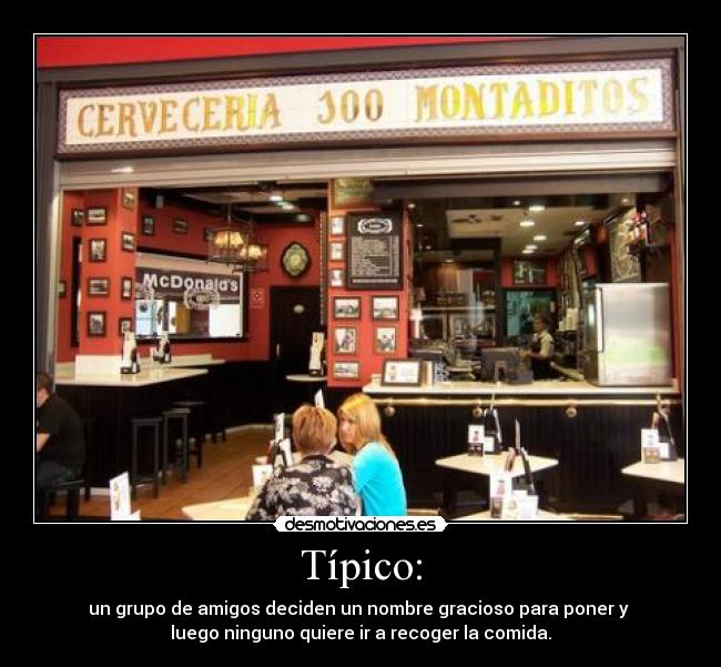 Típico: - un grupo de amigos deciden un nombre gracioso para poner y
luego ninguno quiere ir a recoger la comida.