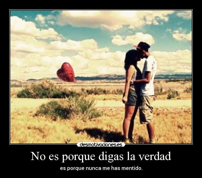 No es porque digas la verdad - 