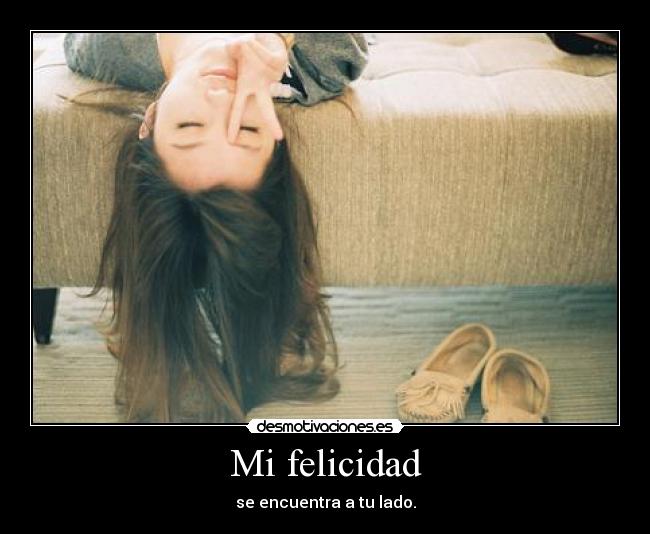 Mi felicidad - se encuentra a tu lado.