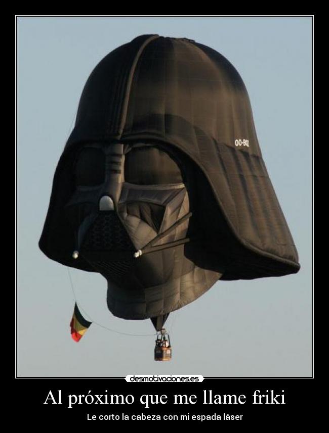Al próximo que me llame friki - Le corto la cabeza con mi espada láser