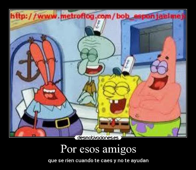 Por esos amigos - que se ríen cuando te caes y no te ayudan