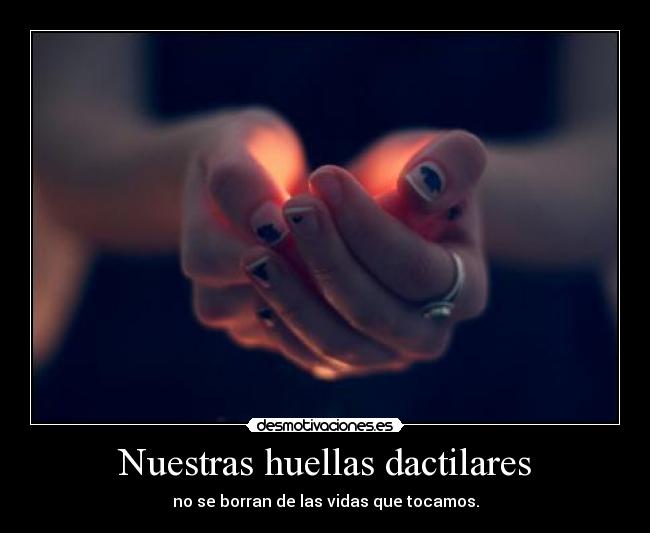 Nuestras huellas dactilares - no se borran de las vidas que tocamos.