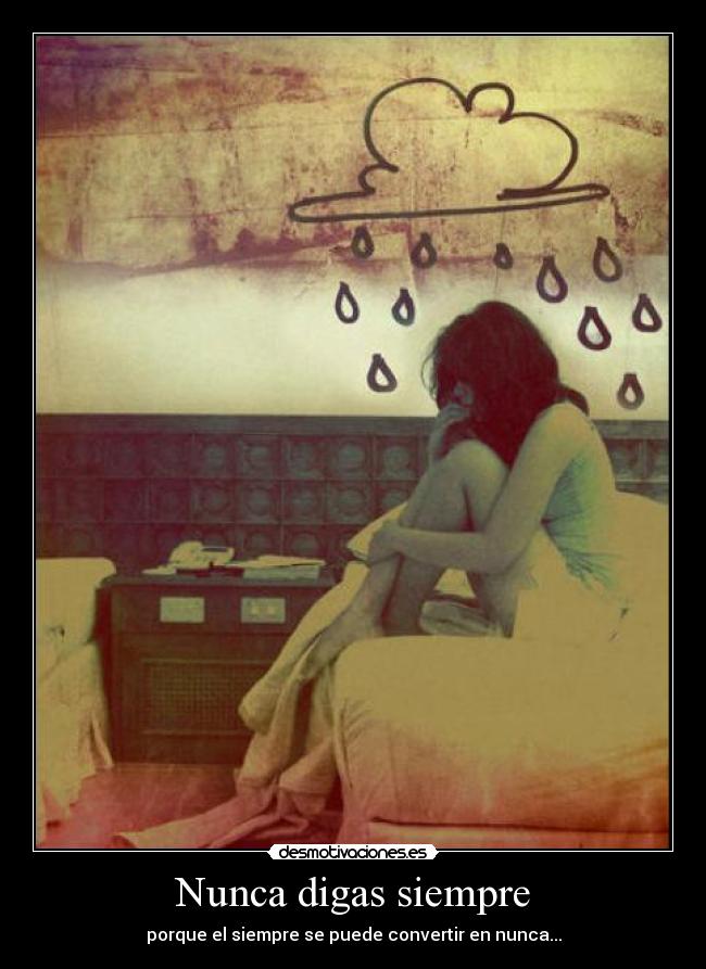 Nunca digas siempre - porque el siempre se puede convertir en nunca...