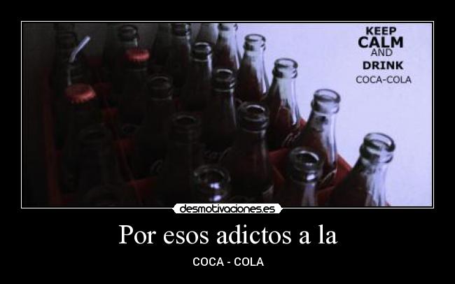 Por esos adictos a la - COCA - COLA