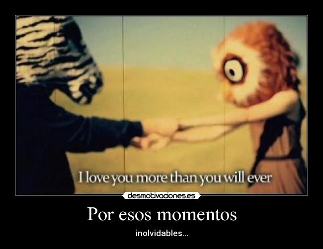 Por esos momentos - inolvidables...