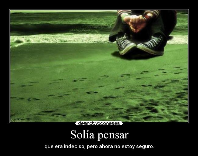 Solía pensar - que era indeciso, pero ahora no estoy seguro.