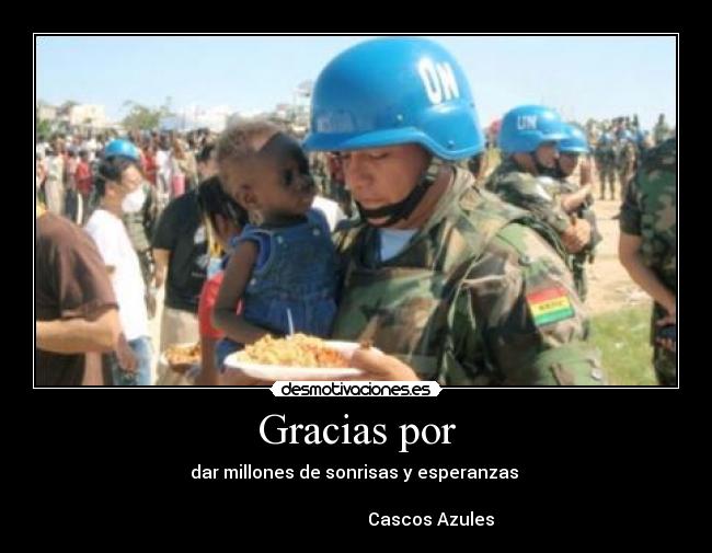 Gracias por - dar millones de sonrisas y esperanzas
Cascos Azules
