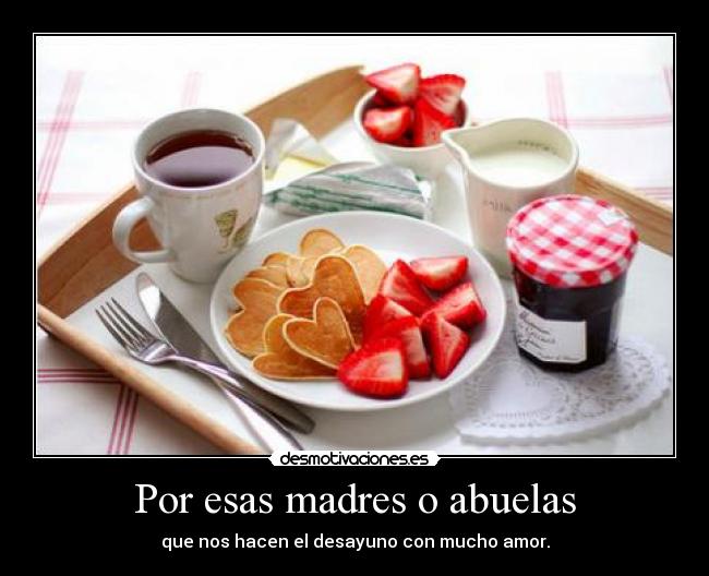 Por esas madres o abuelas - que nos hacen el desayuno con mucho amor.