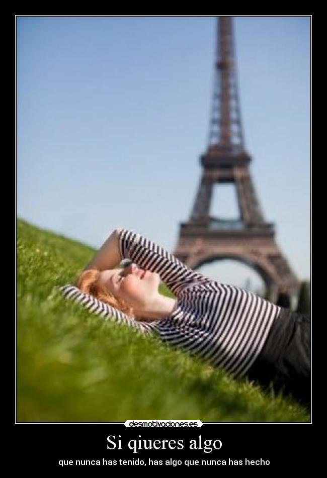Si qiueres algo - que nunca has tenido, has algo que nunca has hecho