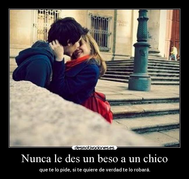 Nunca le des un beso a un chico - que te lo pide, si te quiere de verdad te lo robará.