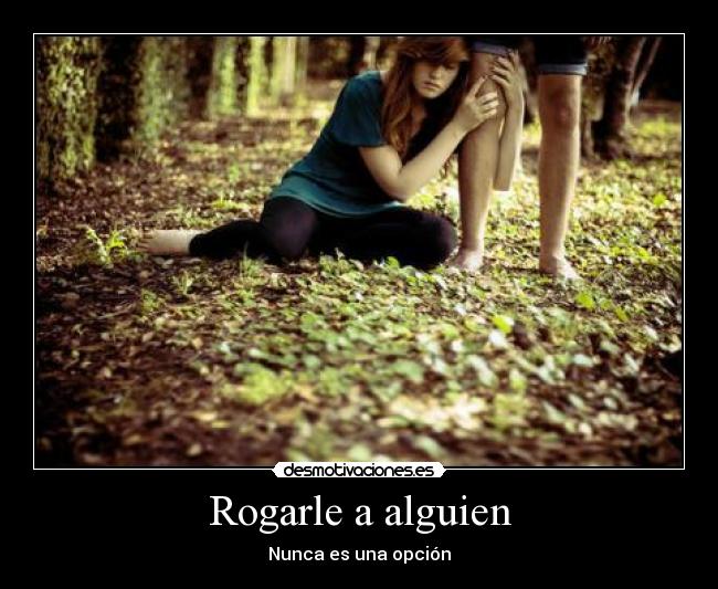 Rogarle a alguien - Nunca es una opción