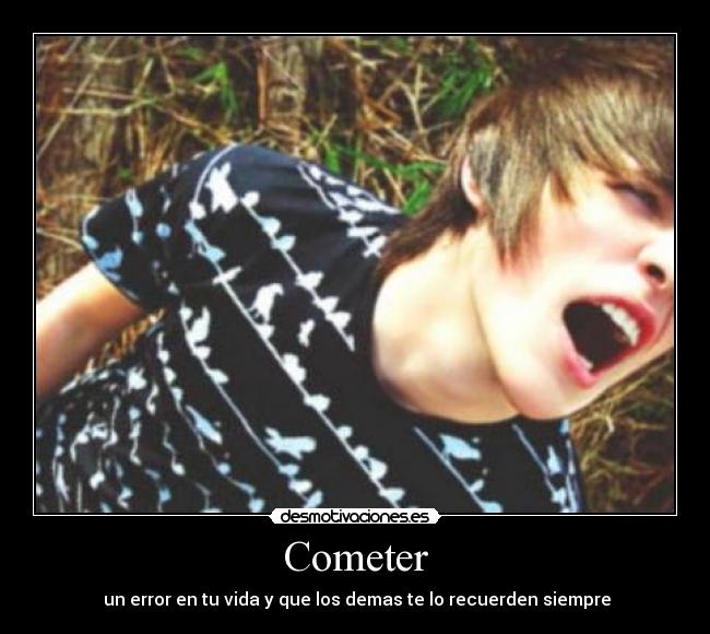 Cometer -  un error en tu vida y que los demas te lo recuerden siempre