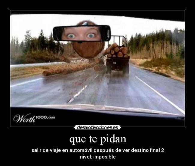 que te pidan - salir de viaje en automóvil después de ver destino final 2
nivel: imposible