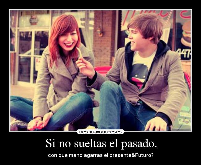 Si no sueltas el pasado. - con que mano agarras el presente&Futuro?