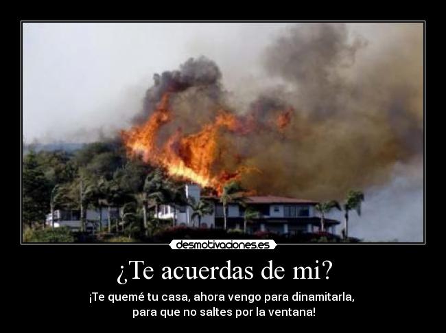 ¿Te acuerdas de mi? - ¡Te quemé tu casa, ahora vengo para dinamitarla,
para que no saltes por la ventana!