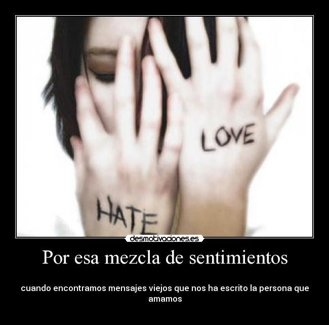 Por esa mezcla de sentimientos -
cuando encontramos mensajes viejos que nos ha escrito la persona que amamos